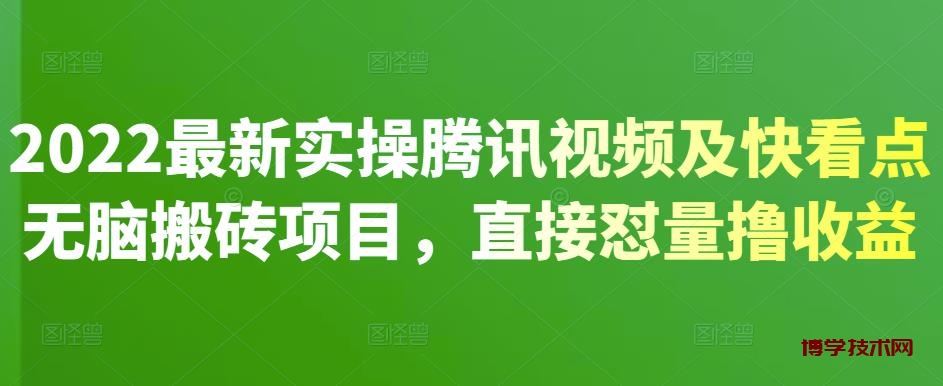 2022最新实操腾讯视频及快看点无脑搬砖项目，直接怼量撸收益￼-博学技术网