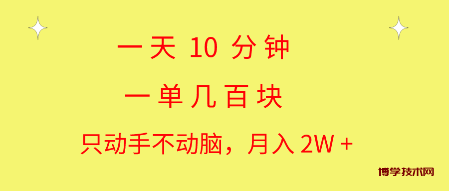 一天10 分钟 一单几百块 简单无脑操作 月入2W+教学-博学技术网