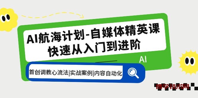 AI航海计划-自媒体精英课 入门到进阶 首创调教心流法|实战案例|内容自动化-博学技术网