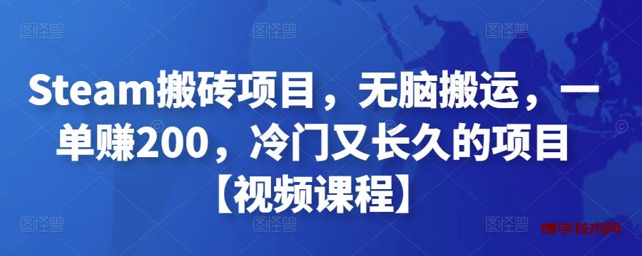 Steam搬砖项目，无脑搬运，一单赚200，冷门又长久的项目【视频课程】￼-博学技术网