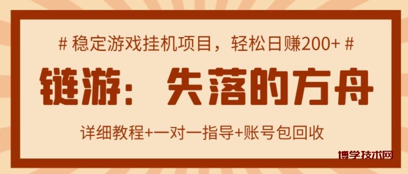 【高端精品】失落的方舟搬砖项目，实操单机日收益200＋ 可无限放大【详细操作教程+账号包回收】￼-博学技术网