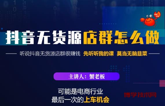 蟹老板·抖音无货源店群怎么做，吊打市面一大片《抖音无货源店群》的课程-博学技术网