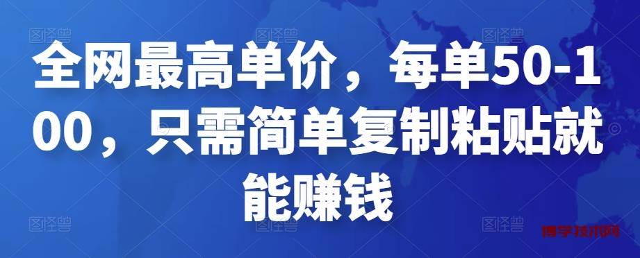 全网最高单价，每单50-100，只需简单复制粘贴就能赚钱￼-博学技术网