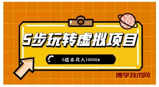 新手小白只需5步，即可玩转虚拟项目，0成本月入10000+【视频课程】￼-博学技术网