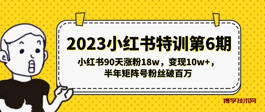 2023小红书特训第6期，小红书90天涨粉18w，变现10w+，半年矩阵号粉丝破百万-博学技术网