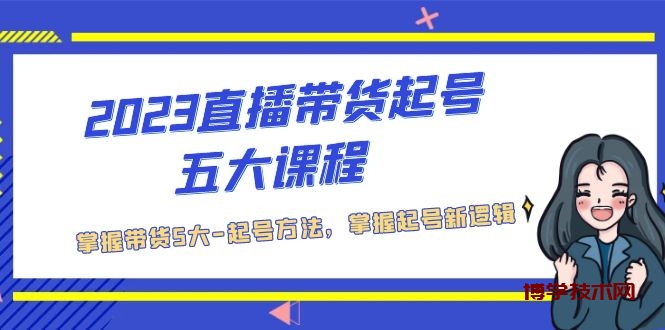 2023直播带货起号五大课程，掌握带货5大-起号方法，掌握起新号逻辑-博学技术网