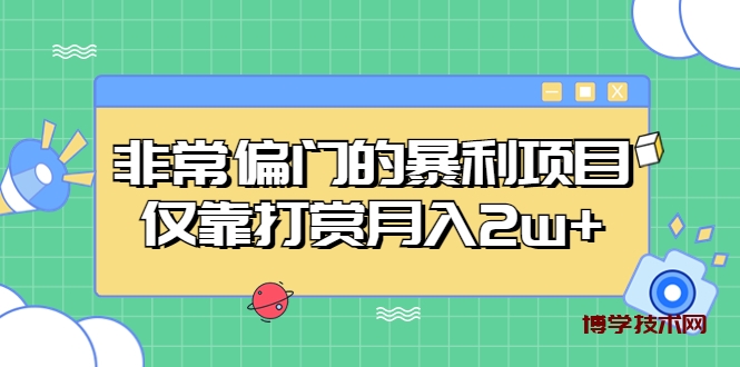 非常偏门的暴利项目，仅靠打赏月入2w+-博学技术网