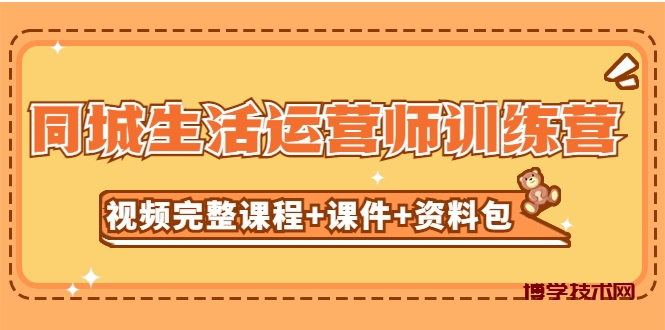 某收费培训-同城生活运营师训练营（视频完整课程+课件+资料包）无水印-博学技术网
