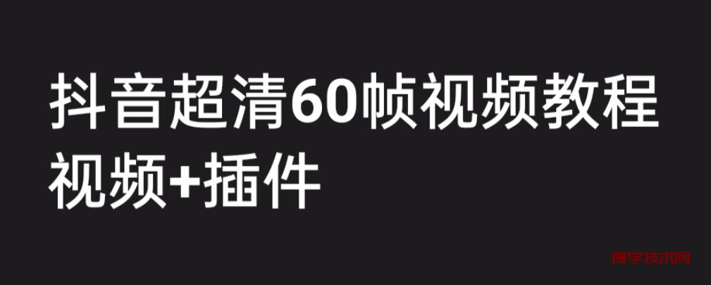 外面收费2300的抖音高清60帧视频教程，学会如何制作视频（教程+插件）-博学技术网