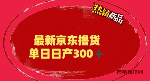 外面最高收费到3980 京东撸货项目 号称日产300+的项目（详细揭秘教程）-博学技术网