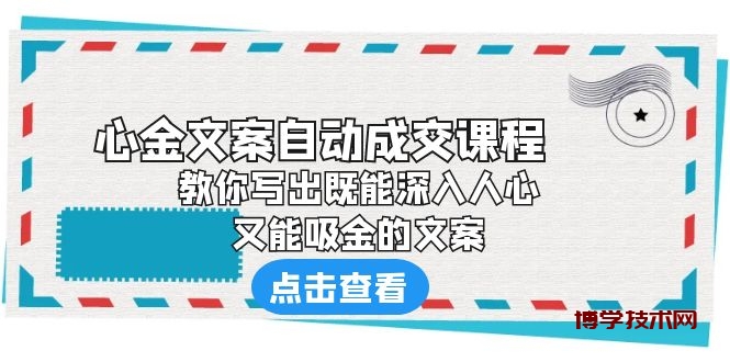 《心金文案自动成交课程》 教你写出既能深入人心、又能吸金的文案-博学技术网