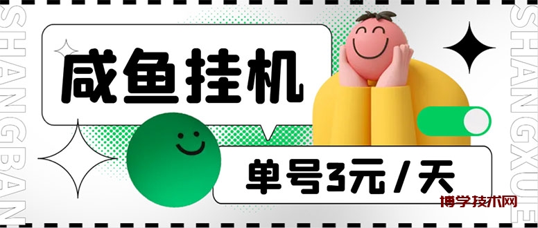 咸鱼挂机单号3元/天，每天仅需2分钟，可无限放大，稳定长久挂机项目！-博学技术网