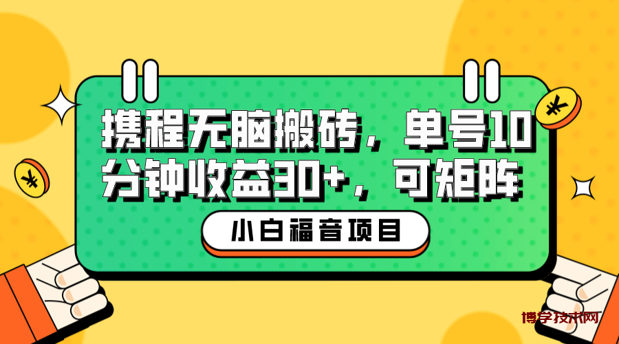 小白新手福音：携程无脑搬砖项目，单号操作10分钟收益30+，可矩阵可放大-博学技术网