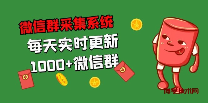 拓客引流必备-微信群采集系统，每天实时更新1000+微信群-博学技术网