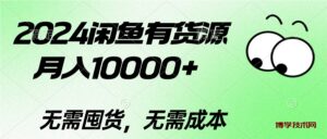 （10338期）2024闲鱼有货源，月入10000+2024闲鱼有货源，月入10000+-博学技术网