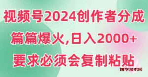 （9292期）视频号2024创作者分成，片片爆火，要求必须会复制粘贴，日入2000+-博学技术网