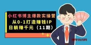 小红书博主爆款实操营·第11期：从0-1打造赚钱IP，日躺赚千元，9月完结新课-博学技术网