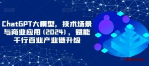 ChatGPT大模型，技术场景与商业应用(2024)，赋能千行百业产业链升级-博学技术网
