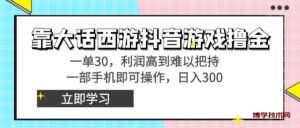 靠大话西游抖音游戏撸金，一单30，利润高到难以把持，一部手机即可操作…-博学技术网