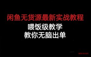 闲鱼无货源最新实战教程，喂饭级教学，教你无脑出单-博学技术网