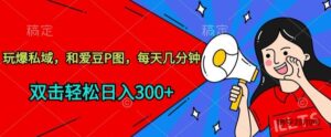 玩爆私域，和爱豆P图，每天几分钟 轻松日入300+-博学技术网