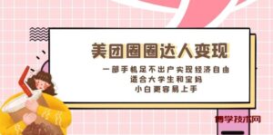 美团圈圈达人变现，一部手机足不出户实现经济自由。适合大学生和宝妈-博学技术网