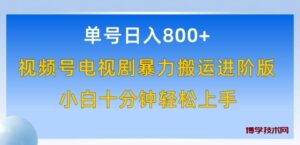 单号日赚800+，视频号电视剧暴力搬运进阶版，100%过原创，小白十分钟也能轻松入手-博学技术网