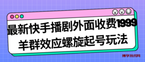 最新快手播剧外面收费1999羊群效应螺旋起号玩法配合流量日入几百完全没问题-博学技术网