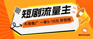 （10741期）短剧流量主，不用推广，一单1-5元，一个小时200+秒到账-博学技术网