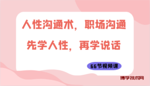 人性沟通术，职场沟通：先学人性，再学说话（66节视频课）-博学技术网