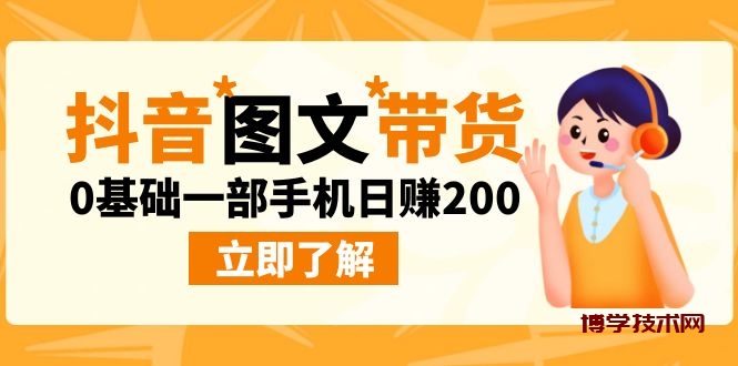 最新抖音图文带货玩法，0基础一部手机日赚200-博学技术网