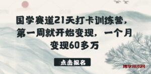 国学赛道21天打卡训练营，第一周就开始变现，一个月变现60多万-博学技术网
