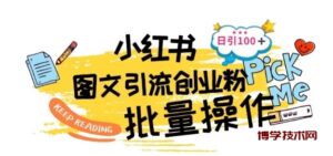 最新小红书批量图文引流技术，日引100+创业粉-博学技术网