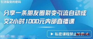 （9850期）仅靠分享一条朋友圈裂变引流自动成交2小时1000内部直播课程-博学技术网