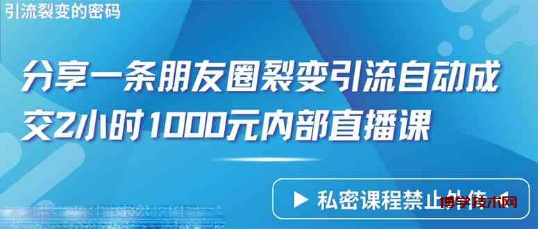 （9850期）仅靠分享一条朋友圈裂变引流自动成交2小时1000内部直播课程-博学技术网