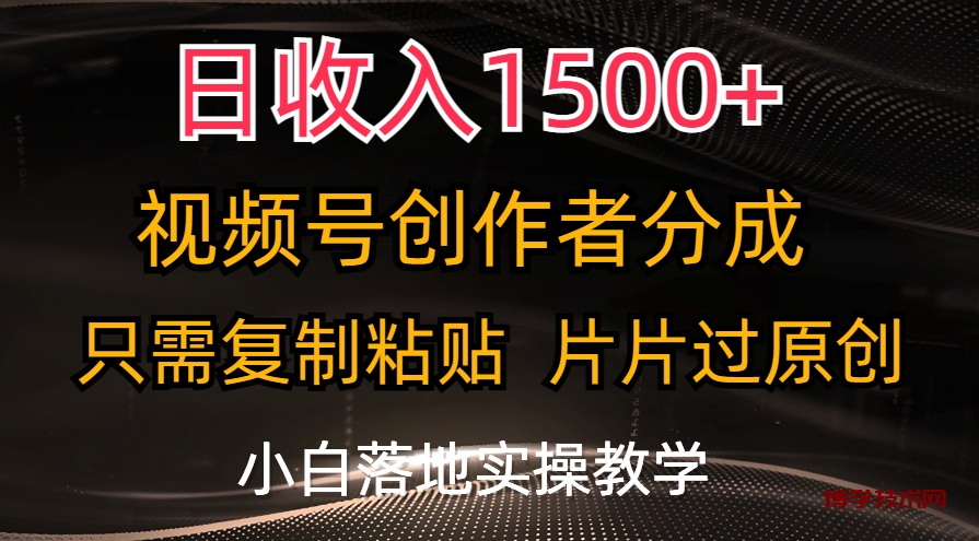 日收入1500+，视频号创作者分成，只需复制粘贴，片片过原创-博学技术网