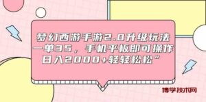 （9303期）梦幻西游手游2.0升级玩法，一单35，手机平板即可操作，日入2000+轻轻松松”-博学技术网