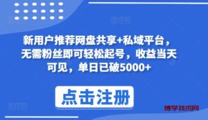 新用户推荐网盘共享+私域平台，无需粉丝即可轻松起号，收益当天可见，单日已破5000+-博学技术网