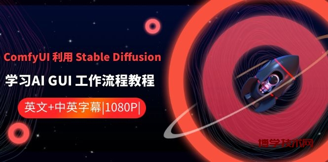 ComfyUI 利用 Stable Diffusion 学习AI GUI 工作流程教程-中英字幕-博学技术网