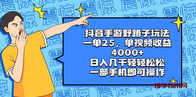 抖音手游野路子玩法，一单25，单视频收益4000+，日入几千轻轻松松，一部…-博学技术网