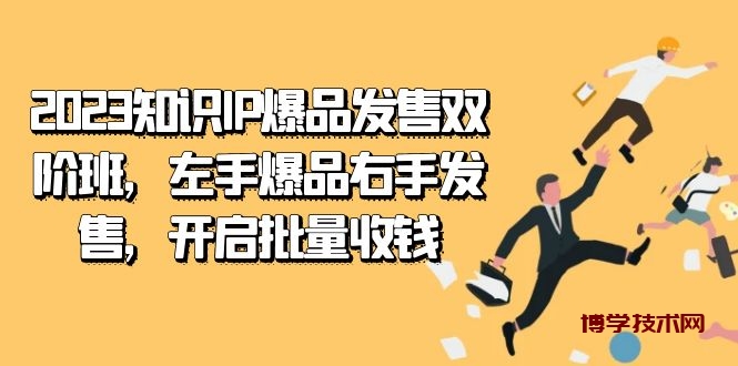 2023知识IP-爆品发售双 阶班，左手爆品右手发售，开启批量收钱-博学技术网