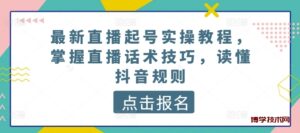 最新直播起号实操教程,掌握直播话术技巧,读懂抖音规则-博学技术网