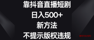 靠抖音直播短剧,日入500+,新方法、不提示版权违规-博学技术网