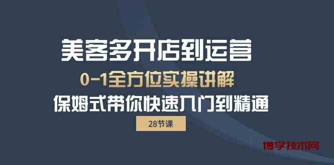 （10177期）美客多-开店到运营0-1全方位实战讲解 保姆式带你快速入门到精通（28节）-博学技术网