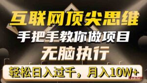 (9311期)互联网顶尖思维,手把手教你做项目,无脑执行,轻松日入过千,月入10W+-博学技术网