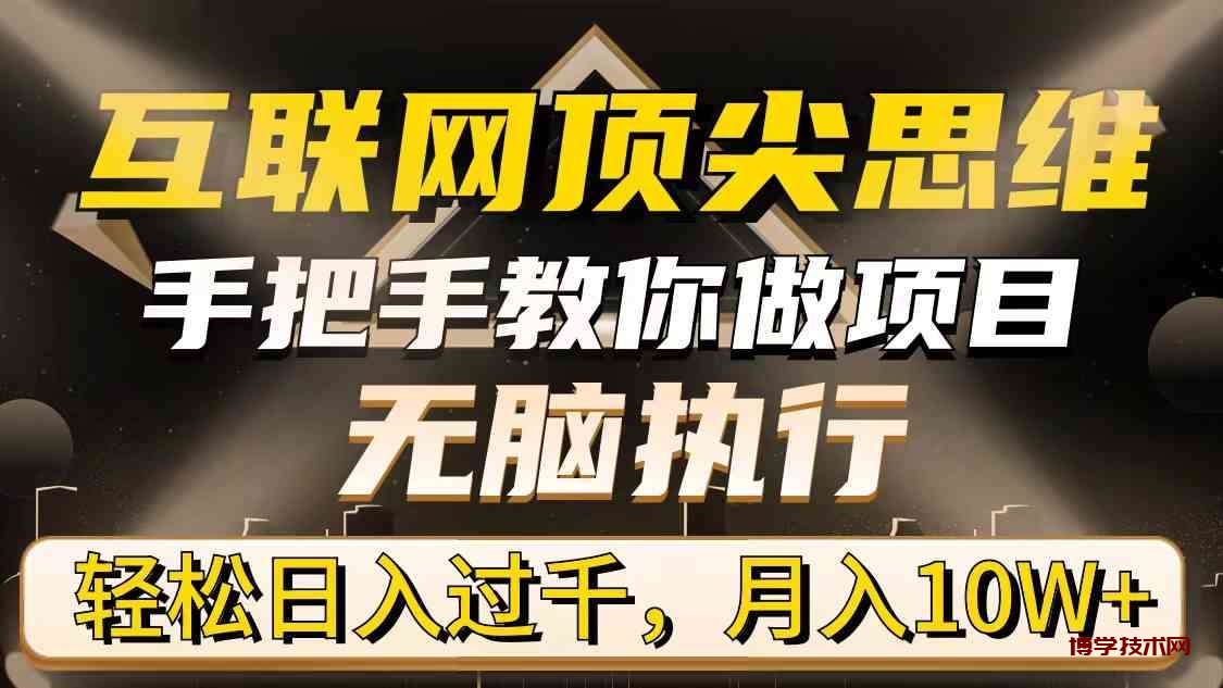 （9311期）互联网顶尖思维，手把手教你做项目，无脑执行，轻松日入过千，月入10W+-博学技术网