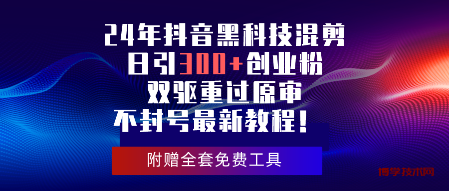 （10212期）24年抖音黑科技混剪日引300+创业粉，双驱重过原审不封号最新教程！-博学技术网