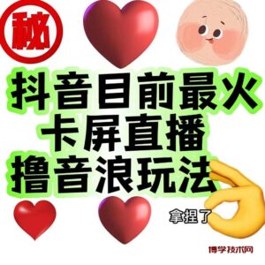 外面收费1980抖音卡屏直播玩法 一个抖音号可以撸几百到几千不等【详细玩法】-博学技术网