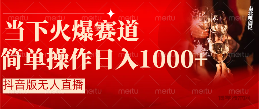抖音半无人直播时下热门赛道，操作简单，小白轻松上手日入1000+-博学技术网