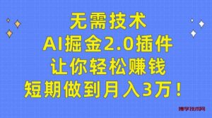 (9535期)无需技术,AI掘金2.0插件让你轻松赚钱,短期做到月入3万!-博学技术网